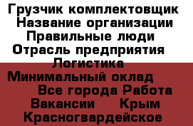 Грузчик-комплектовщик › Название организации ­ Правильные люди › Отрасль предприятия ­ Логистика › Минимальный оклад ­ 26 000 - Все города Работа » Вакансии   . Крым,Красногвардейское